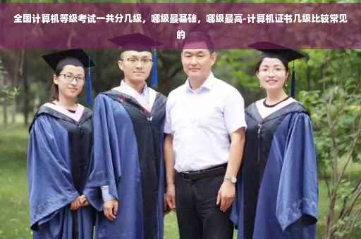 全国计算机等级考试一共分几级，哪级最基础，哪级最高-计算机证书几级比较常见的