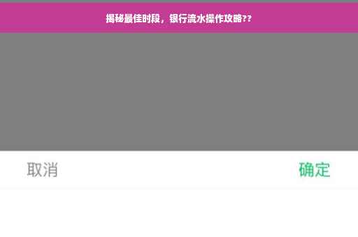揭秘最佳时段，银行流水操作攻略??