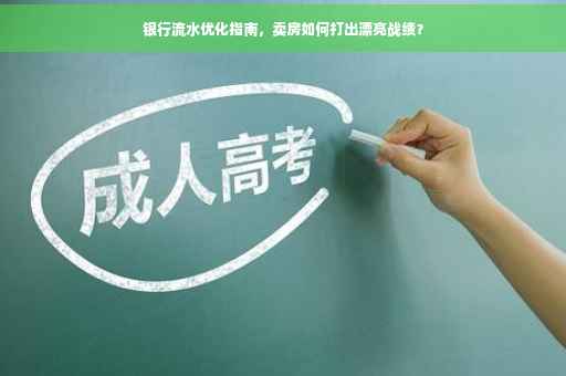 银行流水优化指南，卖房如何打出漂亮战绩？