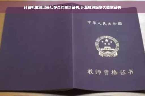 计算机成绩出来后多久能拿到证书,计算机等级多久能拿证书