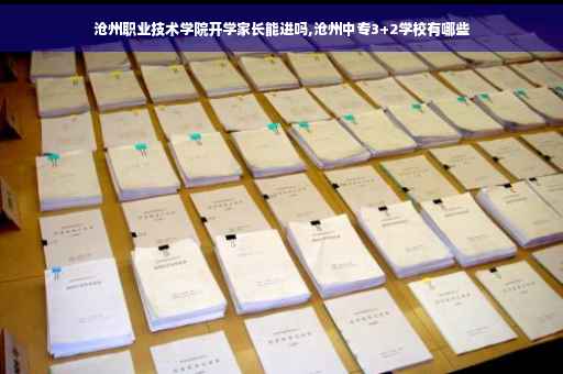 沧州职业技术学院开学家长能进吗,沧州中专3+2学校有哪些
