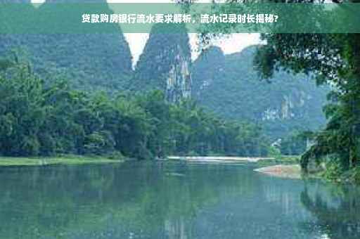 贷款购房银行流水要求解析，流水记录时长揭秘?