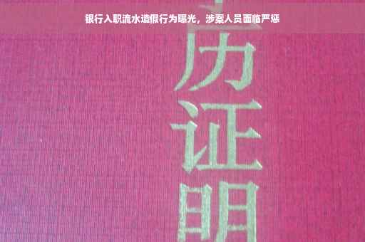 银行入职流水造假行为曝光，涉案人员面临严惩