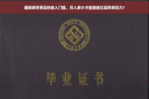 揭秘房贷背后的收入门槛，月入多少才能稳稳扛起购房压力？