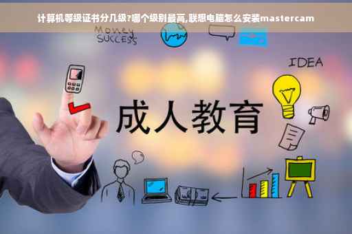 计算机等级证书分几级?哪个级别最高,联想电脑怎么安装mastercam