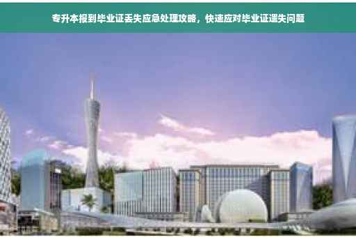 专升本报到毕业证丢失应急处理攻略，快速应对毕业证遗失问题