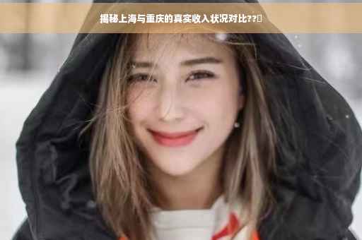 揭秘上海与重庆的真实收入状况对比??️