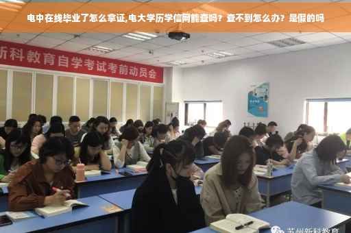 电中在线毕业了怎么拿证,电大学历学信网能查吗？查不到怎么办？是假的吗