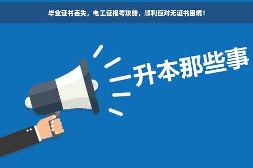 毕业证书丢失，电工证报考攻略，顺利应对无证书困境！