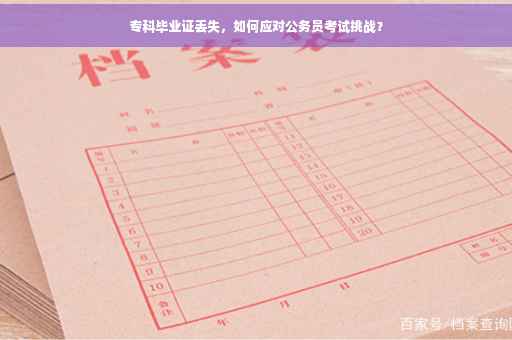 专科毕业证丢失，如何应对公务员考试挑战？