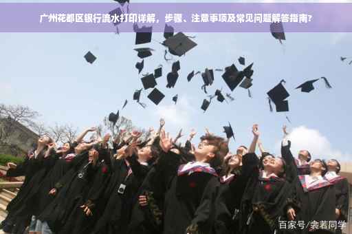广州花都区银行流水打印详解，步骤、注意事项及常见问题解答指南?