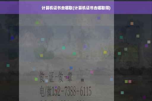 计算机证书去哪取(计算机证书去哪取得)