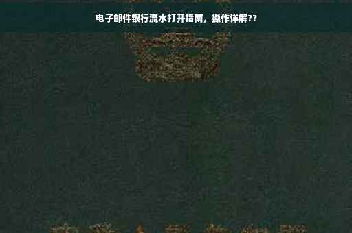 电子邮件银行流水打开指南，操作详解??