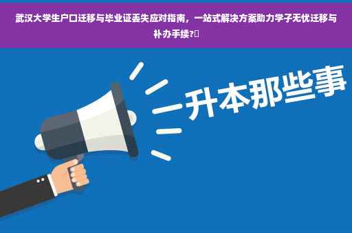 武汉大学生户口迁移与毕业证丢失应对指南，一站式解决方案助力学子无忧迁移与补办手续?✨
