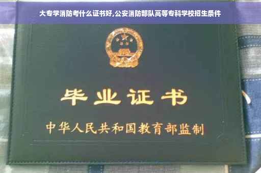 大专学消防考什么证书好,公安消防部队高等专科学校招生条件