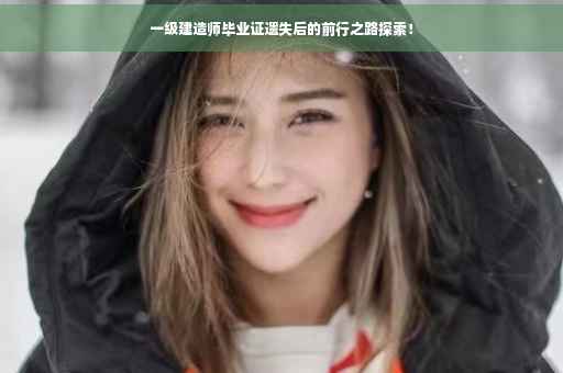 一级建造师毕业证遗失后的前行之路探索！