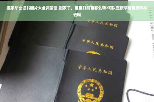 搬家毕业证书图片大全高清图,搬家了，宝宝打疫苗怎么转?可以直接拿疫苗接种本去吗