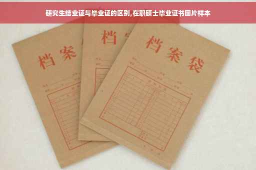 研究生结业证与毕业证的区别,在职硕士毕业证书图片样本