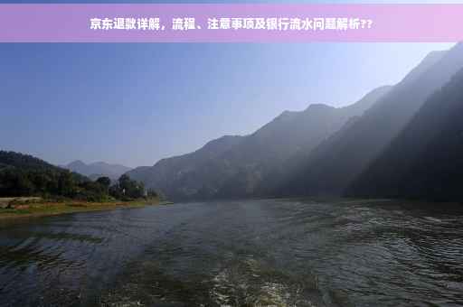 京东退款详解，流程、注意事项及银行流水问题解析??