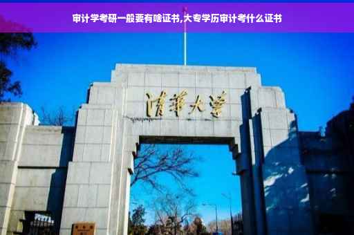 审计学考研一般要有啥证书,大专学历审计考什么证书