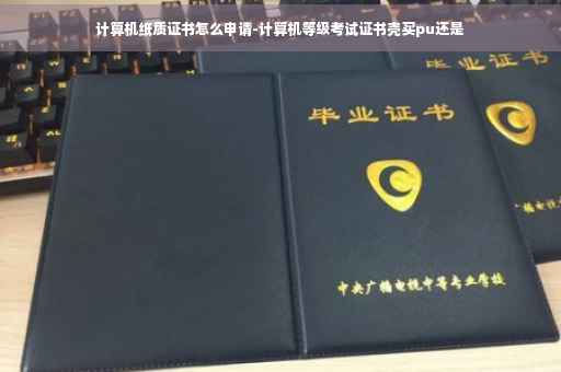 计算机纸质证书怎么申请-计算机等级考试证书壳买pu还是