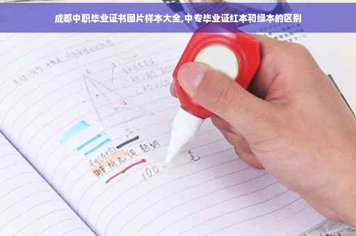 成都中职毕业证书图片样本大全,中专毕业证红本和绿本的区别 成都中职毕业证书图片样本大全,中专毕业证红本和绿本的区别