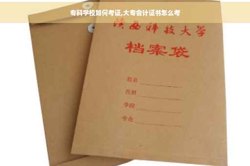 专科学校如何考证,大专会计证书怎么考