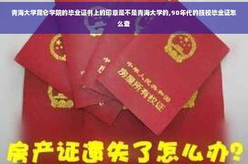 青海大学昆仑学院的毕业证书上的印章是不是青海大学的,90年代的技校毕业证怎么查