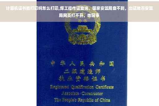 计算机证书能打印吗怎么打印,焊工操作证查询，国家安监局查不到，出证地市安监局网页打不开，咋回事