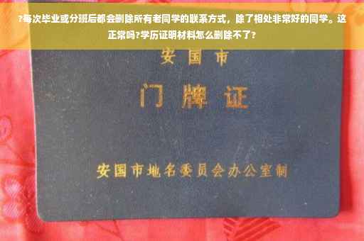 ?每次毕业或分班后都会删除所有老同学的联系方式，除了相处非常好的同学。这正常吗?学历证明材料怎么删除不了?