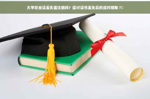 大学毕业证丢失需注销吗？探讨证书丢失后的应对措施 ?✨