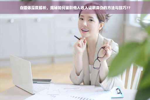 自媒体深度解析，揭秘如何鉴别他人收入证明真伪的方法与技巧??