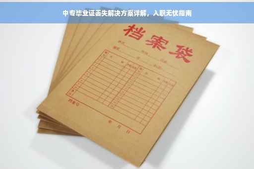 中专毕业证丢失解决方案详解，入职无忧指南