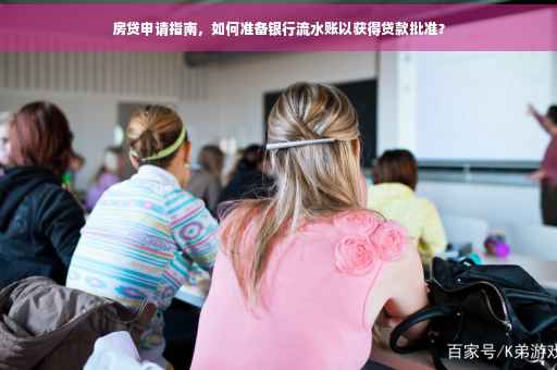 房贷申请指南，如何准备银行流水账以获得贷款批准？