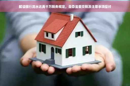 解读银行流水达两千万税务规定，是否需要交税及注意事项探讨