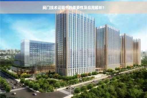 阀门技术证明书的重要性及应用解析?