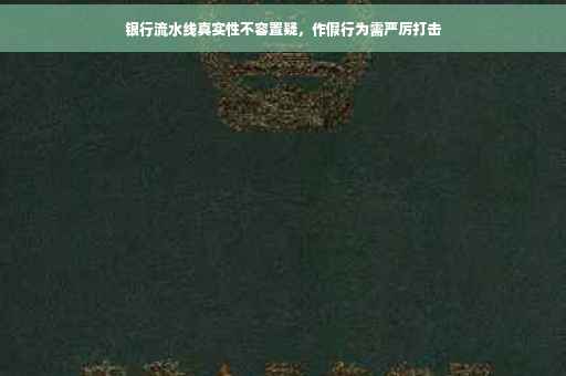 银行流水线真实性不容置疑，作假行为需严厉打击