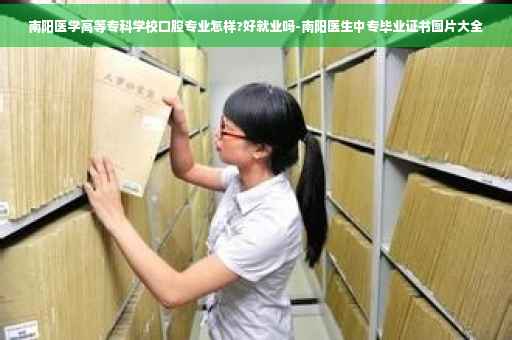 南阳医学高等专科学校口腔专业怎样?好就业吗-南阳医生中专毕业证书图片大全
