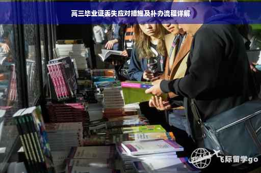高三毕业证丢失应对措施及补办流程详解