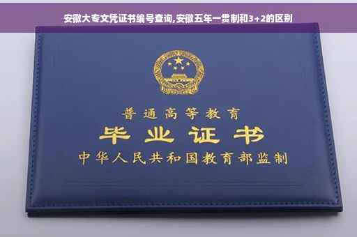 安徽大专文凭证书编号查询,安徽五年一贯制和3+2的区别