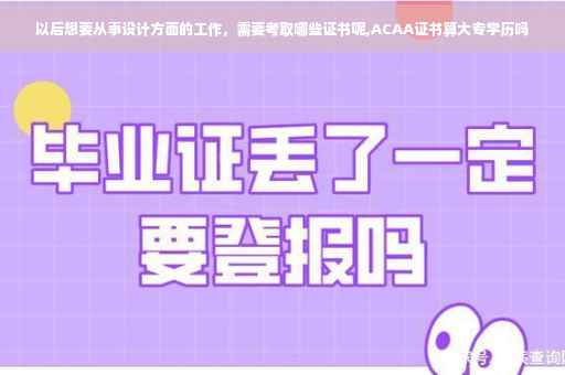 以后想要从事设计方面的工作，需要考取哪些证书呢,ACAA证书算大专学历吗