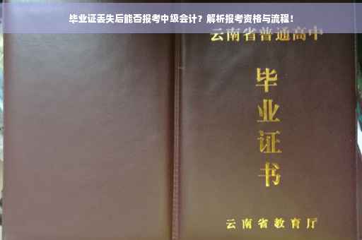 毕业证丢失后能否报考中级会计？解析报考资格与流程！