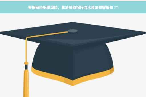 警惕网络犯罪风险，非法获取银行流水违法犯罪解析 ??