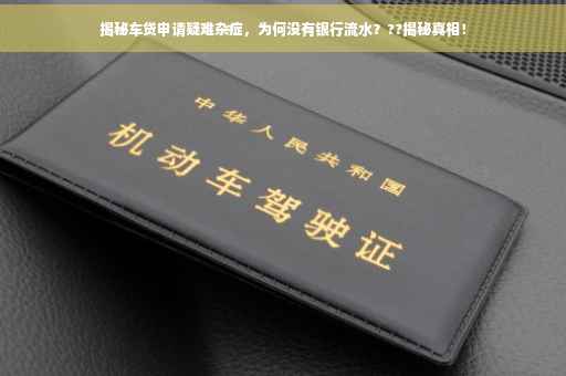 揭秘车贷申请疑难杂症，为何没有银行流水？??揭秘真相！