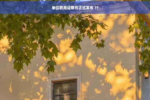 单位聘用证明书正式发布 ??