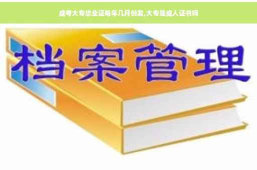 成考大专毕业证每年几月份发,大专是成人证书吗