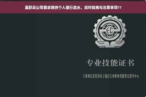 离职后公司要求提供个人银行流水，应对指南与注意事项??