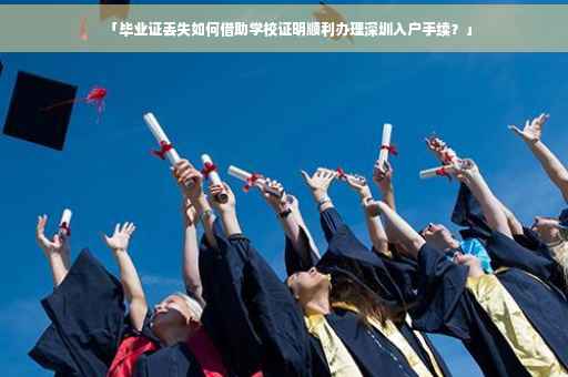 「毕业证丢失如何借助学校证明顺利办理深圳入户手续？」