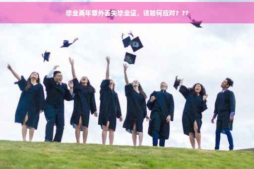 毕业两年意外丢失毕业证，该如何应对？??