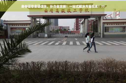 身份证毕业证遗失，补办全攻略！一站式解决方案在此！??